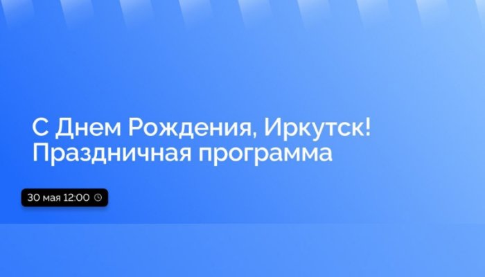 30 мая в Приангарье в прямом эфире расскажут о программе празднования Дня города в Иркутске