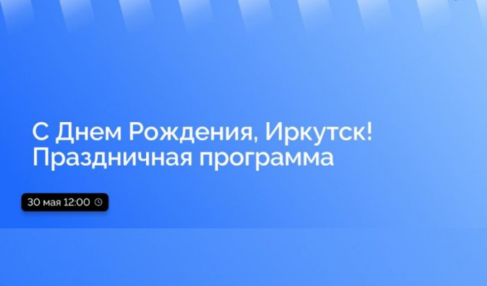 30 мая в Приангарье в прямом эфире расскажут о программе празднования Дня города в Иркутске