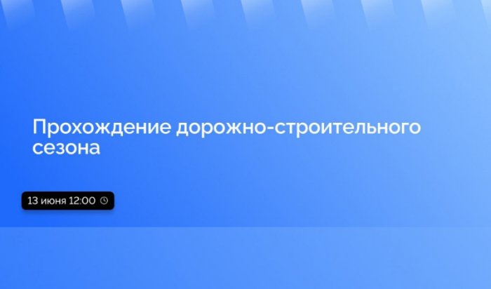 13 июня в Приангарье в прямом эфире расскажут о прохождении дорожно-строительного сезона