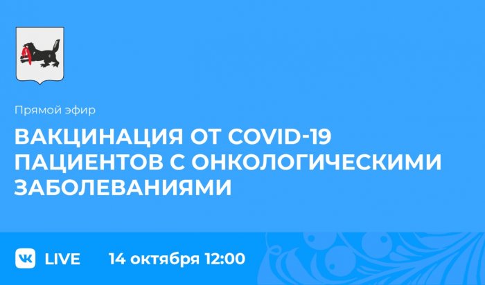 14 октября в соцсетях правительства Иркутской области состоится прямой эфир на тему вакцинация от COVID-19 пациентов с онкологией